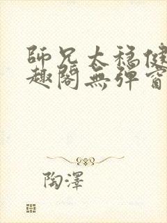 师兄太稳健了笔趣阁无弹窗