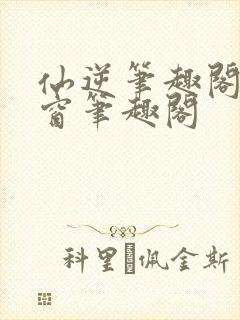 仙逆笔趣阁无弹窗笔趣阁