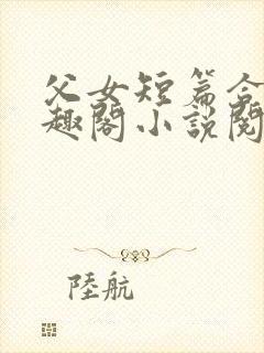 父女短篇合集笔趣阁小说阅读大团结