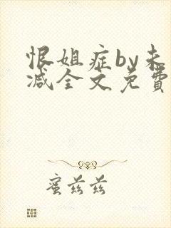 恨姐症by未删减全文免费阅读笔趣阁