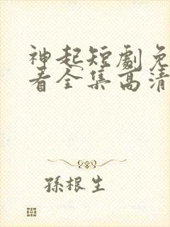 神起短剧免费观看全集高清