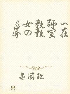 《女教师～被淫辱の教室在线观看