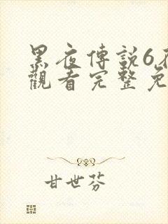 黑夜传说6在线观看完整免费高清