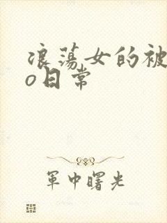 浪荡女的被cao日常