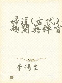 妇道(古代)笔趣阁无弹窗最新章节更新