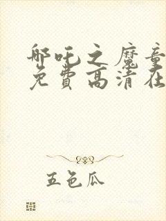 哪吒之魔童降世免费高清在线观看