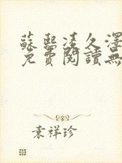 苏熙凌久泽全文免费阅读无弹窗0