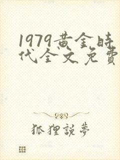 1979黄金时代全文免费阅读