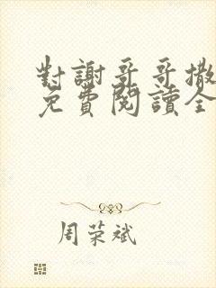 对谢哥哥撒个娇免费阅读全文笔趣阁