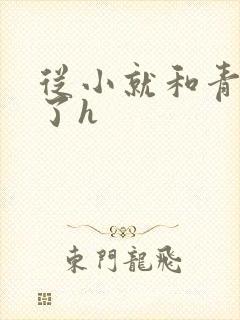 从小就和青梅做了h