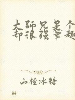 大师兄是个凡人却很强笔趣阁无弹窗