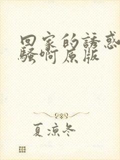 回家的诱惑你好骚啊原版