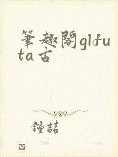 笔趣阁glfuta古