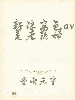 新狼窝色av欧美老熟妇