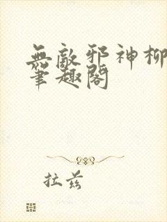 无敌邪神柳无邪笔趣阁