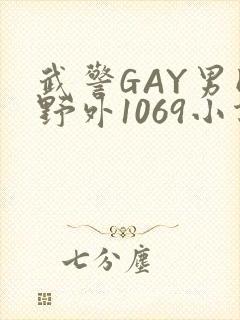 武警GAY男同野外1069小说