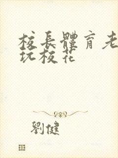 校长体育老师共玩校花封面