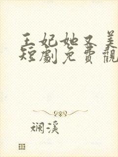 王妃她又美又飒短剧免费观看