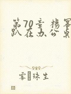 第70章 杨幂趴在办公桌