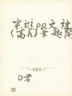 穿进po文被c(高h)笔趣阁