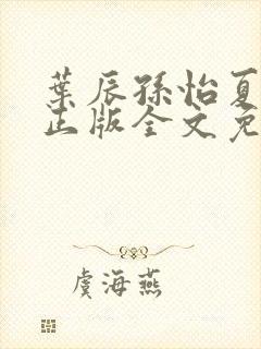 叶辰孙怡夏若雪正版全文免费阅读