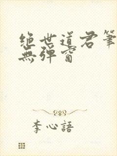 绝世道君笔趣阁无弹窗
