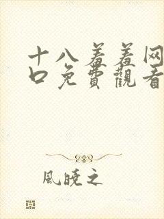 十八羞羞网站入口免费观看