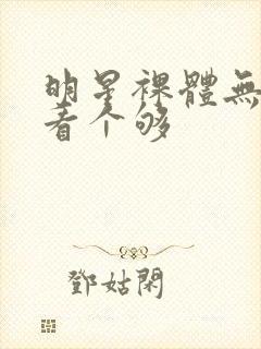 明星裸体无遮挡看个够