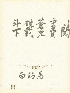 斗破苍穹 小说下载免费阅读app