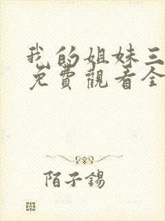 我的姐妹三千岁免费观看全集高清