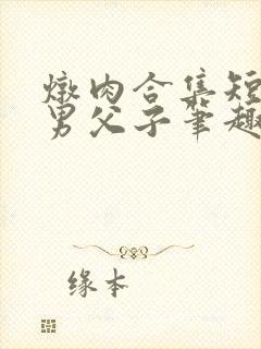 炖肉合集短篇双男父子笔趣阁笔趣