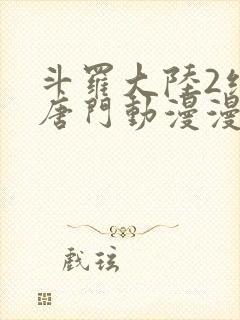 斗罗大陆2绝世唐门动漫漫