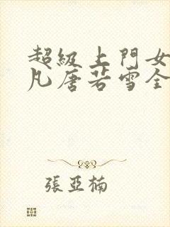 超级上门女婿叶凡唐若雪全文免费