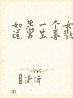 如果一个女生知道男生喜欢她会怎样