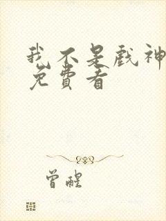 我不是戏神全文免费看