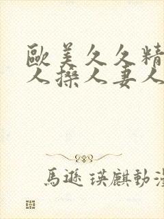 欧美久久精品人人搡人妻人人