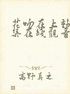 花吻在上动漫全集在线观看无删减