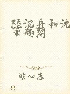 陆沉舟和沈意欢笔趣阁