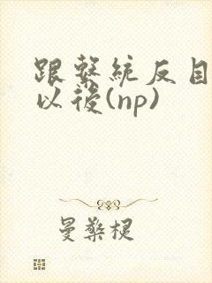 跟系统反目成仇以后(np)