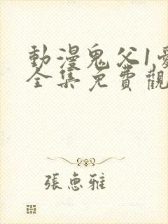 动漫鬼父1爱莉全集免费观看