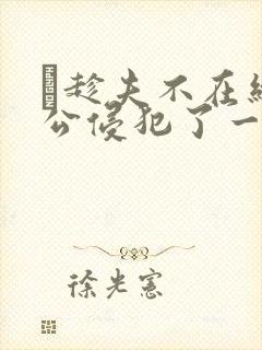 巜趁夫不在给给公侵犯了一天封面