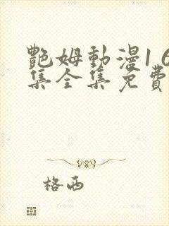 艳姆动漫1 6集全集免费观看