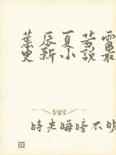 叶辰夏若雪刚刚更新小说最新章节