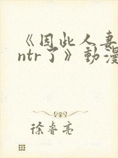 《因此人妻就被ntr了》动漫完整封面