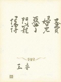 侯门恶妇又开始得宠了免费全文阅读