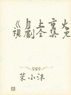 《月上重火》电视剧全集免费观看