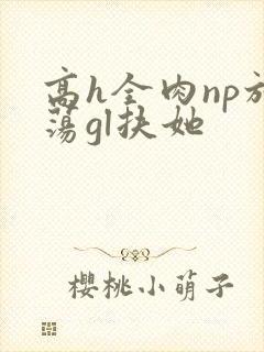 高h全肉np放荡gl扶她