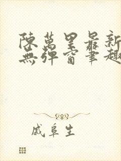 陈万里最新章节无弹窗笔趣阁