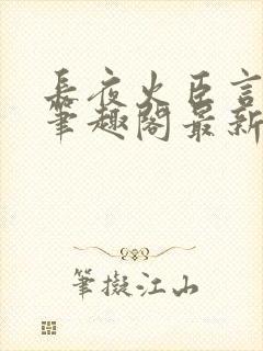 长夜火臣言po笔趣阁最新章节更新内容