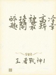 醉后被高冷哥笔趣阁最新章节列表